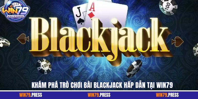 Khám phá trò chơi bài Blackjack hấp dẫn tại Win79 